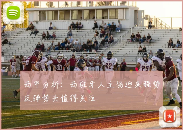 西甲分析：西班牙人主场迎来强势反弹势头值得关注