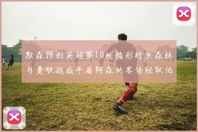 默森预测英超第10轮精彩对决森林与曼联战成平局阿森纳客场轻取伯恩利