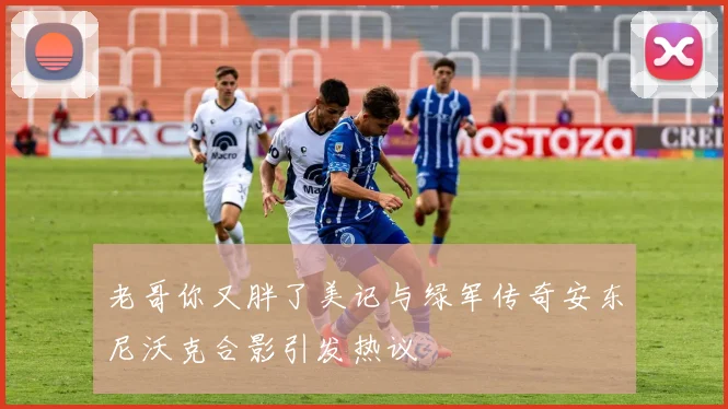 老哥你又胖了美记与绿军传奇安东尼沃克合影引发热议