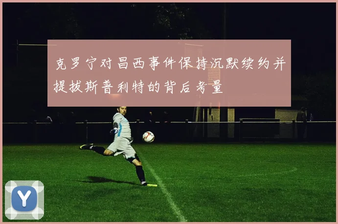 克罗宁对昌西事件保持沉默续约并提拔斯普利特的背后考量