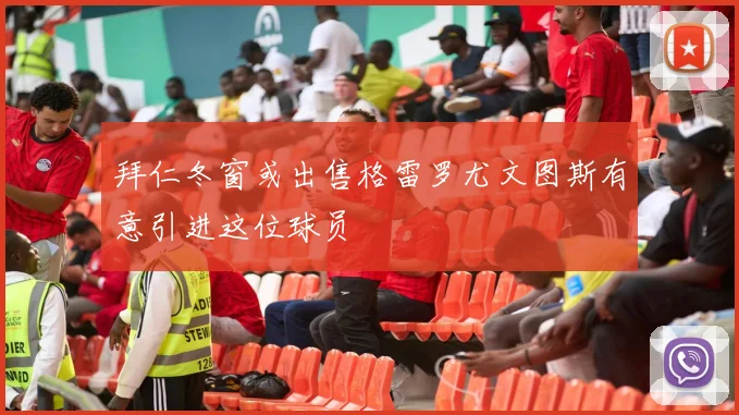 拜仁冬窗或出售格雷罗尤文图斯有意引进这位球员