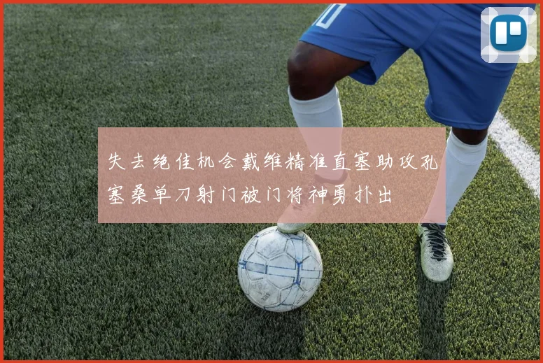 失去绝佳机会戴维精准直塞助攻孔塞桑单刀射门被门将神勇扑出