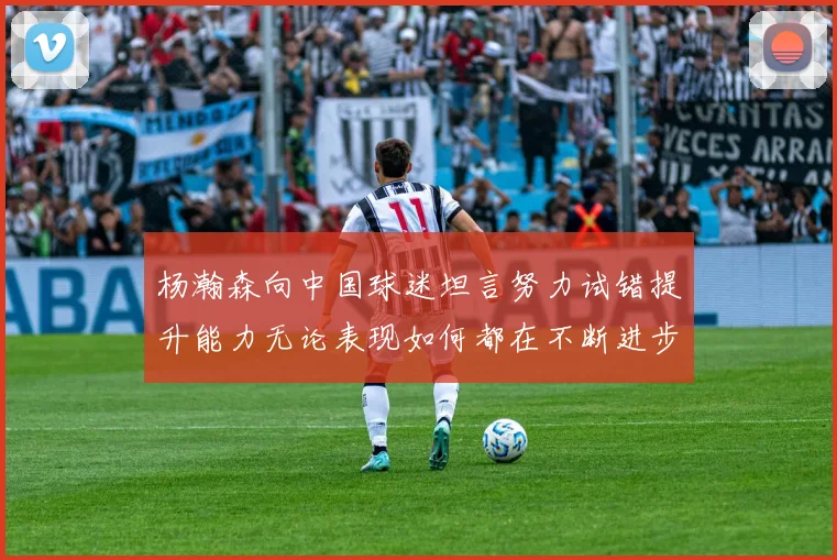 杨瀚森向中国球迷坦言努力试错提升能力无论表现如何都在不断进步