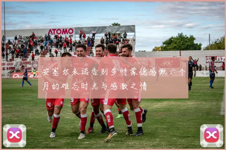 安塞尔米诺告别多特蒙德感慨六个月的难忘时光与感激之情