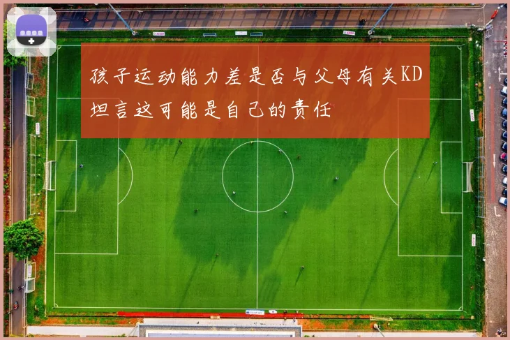 孩子运动能力差是否与父母有关KD坦言这可能是自己的责任