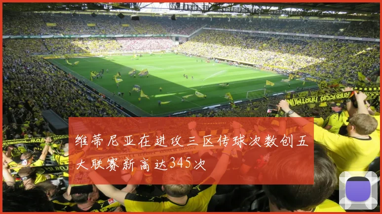 维蒂尼亚在进攻三区传球次数创五大联赛新高达345次