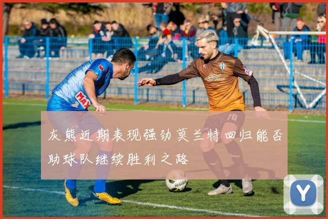 灰熊近期表现强劲莫兰特回归能否助球队继续胜利之路