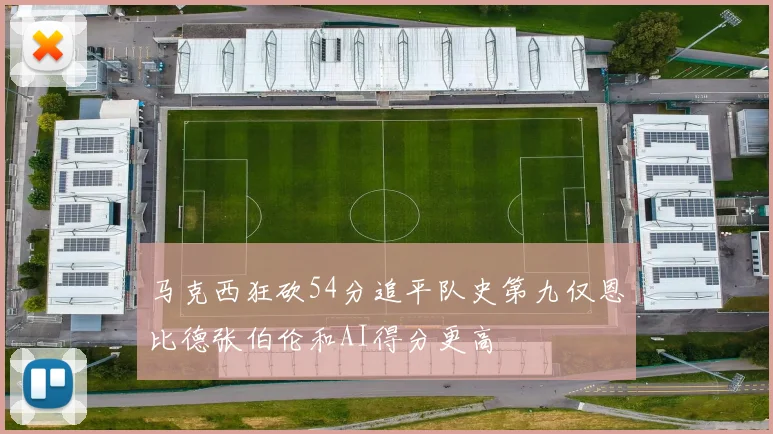 马克西狂砍54分追平队史第九仅恩比德张伯伦和AI得分更高