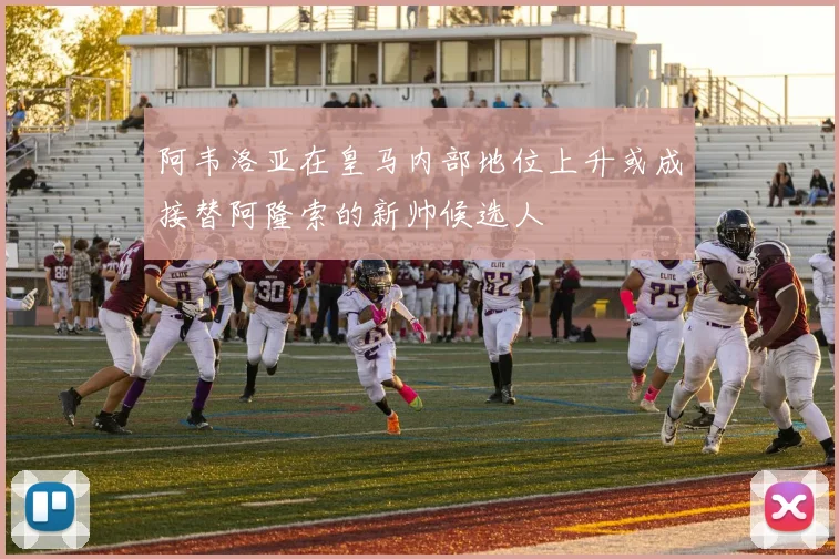 阿韦洛亚在皇马内部地位上升或成接替阿隆索的新帅候选人