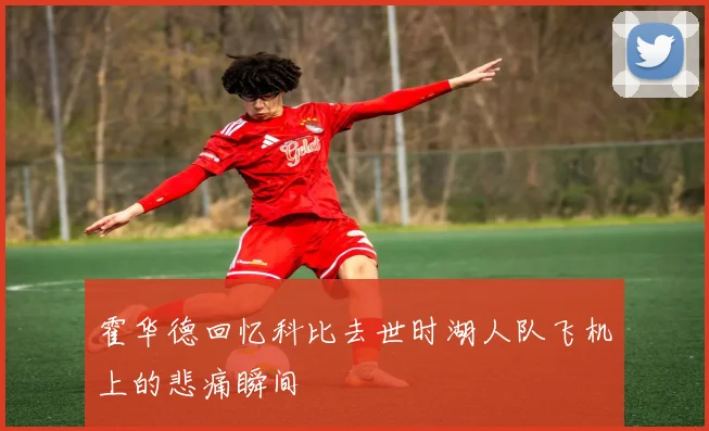 霍华德回忆科比去世时湖人队飞机上的悲痛瞬间