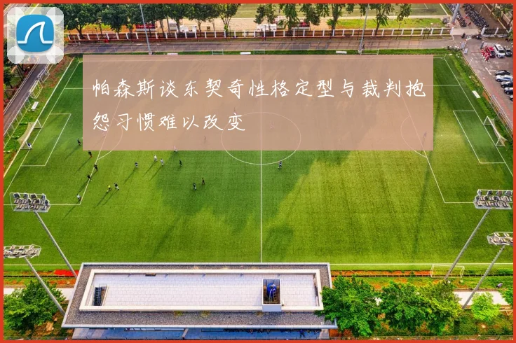 帕森斯谈东契奇性格定型与裁判抱怨习惯难以改变