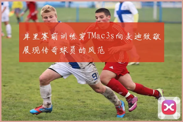 库里赛前训练穿TMac3s向麦迪致敬展现传奇球员的风范