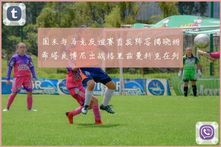 国米与马竞友谊赛首发阵容揭晓姆希塔良博尼出战格里兹曼科克在列