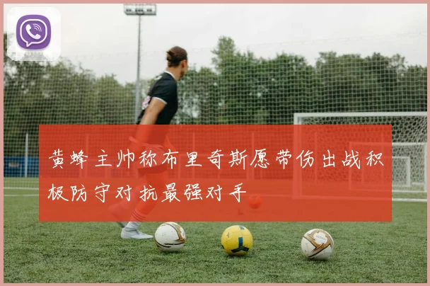 黄蜂主帅称布里奇斯愿带伤出战积极防守对抗最强对手