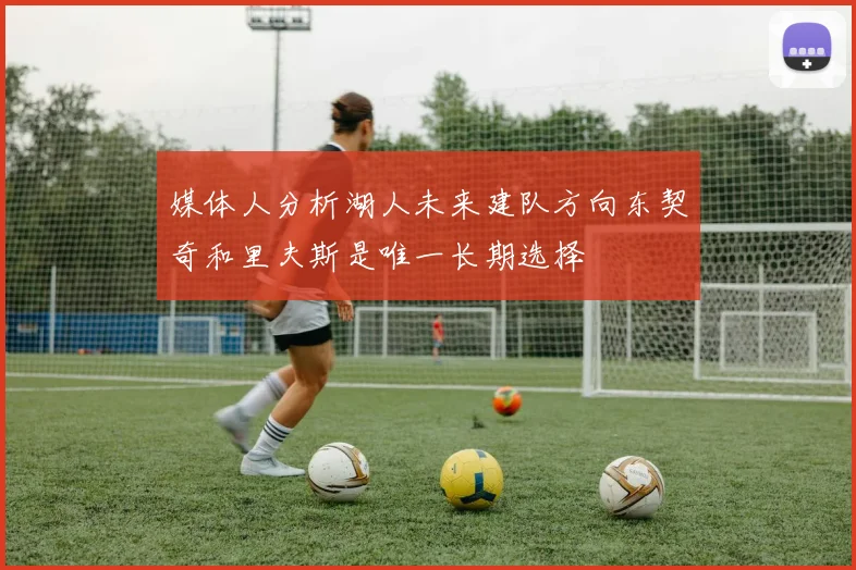 媒体人分析湖人未来建队方向东契奇和里夫斯是唯一长期选择