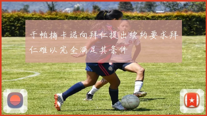 于帕梅卡诺向拜仁提出续约要求拜仁难以完全满足其条件