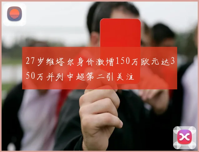 27岁维塔尔身价激增150万欧元达350万并列中超第二引关注